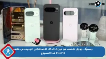 رسميًا.. جوجل تكشف عن ميزات الذكاء الاصطناعي الجديدة في هاتف Pixel 10 هذا الأسبوع